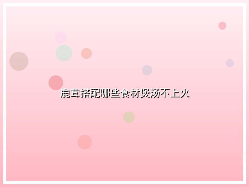 鹿茸搭配哪些食材煲汤不上火