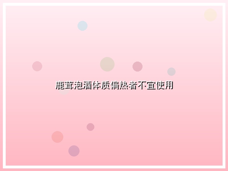 鹿茸泡酒体质偏热者不宜使用