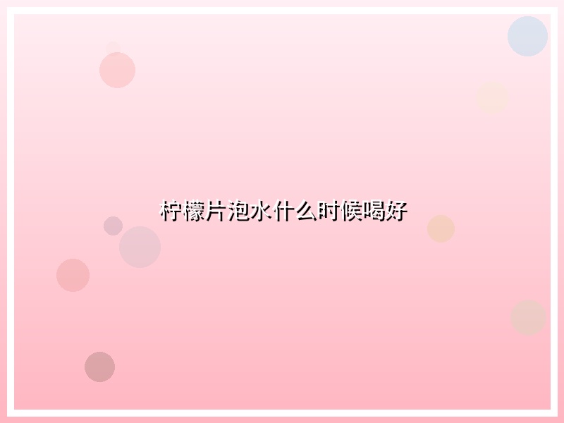 柠檬片泡水什么时候喝好