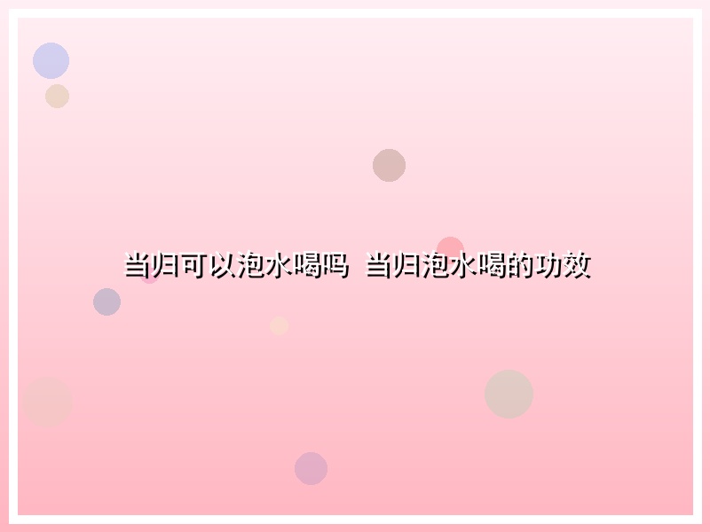 当归可以泡水喝吗 当归泡水喝的功效