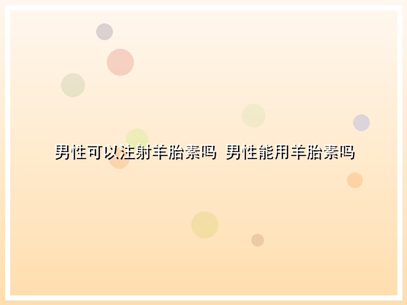 男性可以注射羊胎素吗 男性能用羊胎素吗
