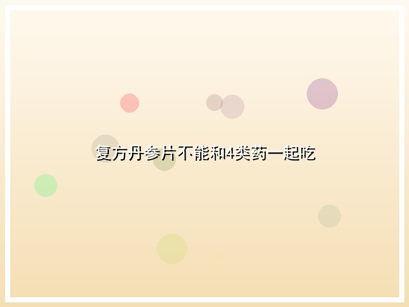 复方丹参片不能和4类药一起吃