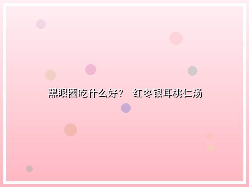 黑眼圈吃什么好？ 红枣银耳桃仁汤