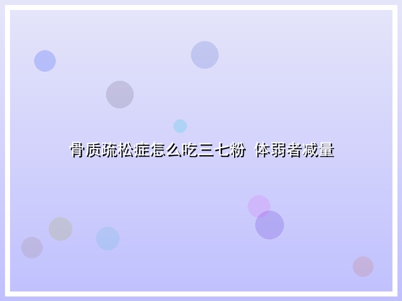 骨质疏松症怎么吃三七粉 体弱者减量