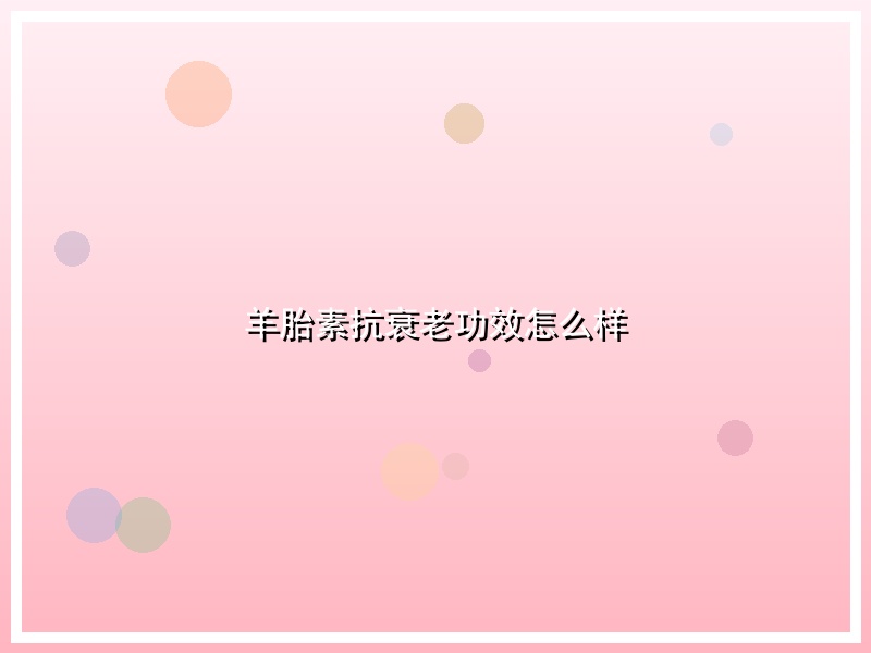 羊胎素抗衰老功效怎么样
