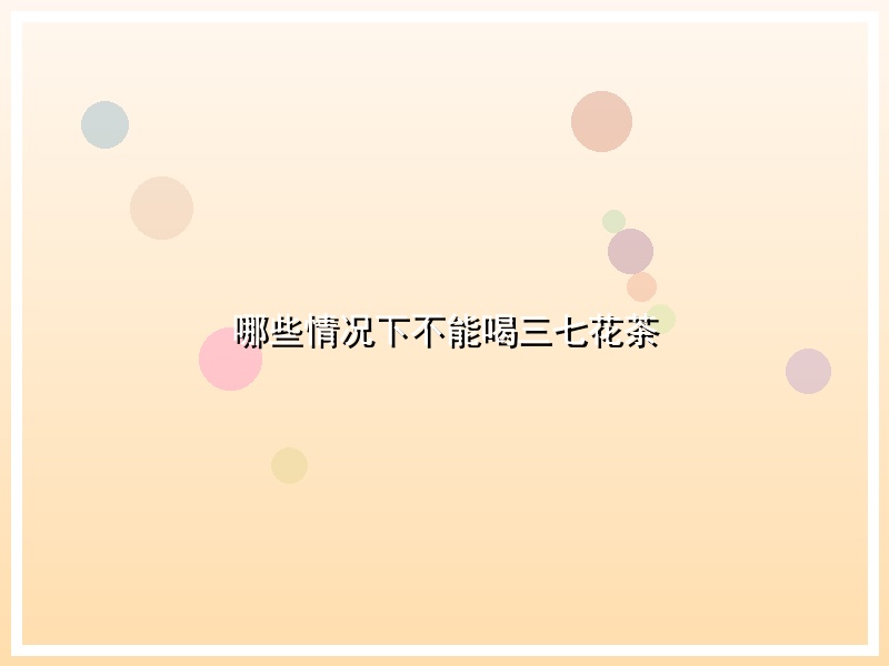 哪些情况下不能喝三七花茶