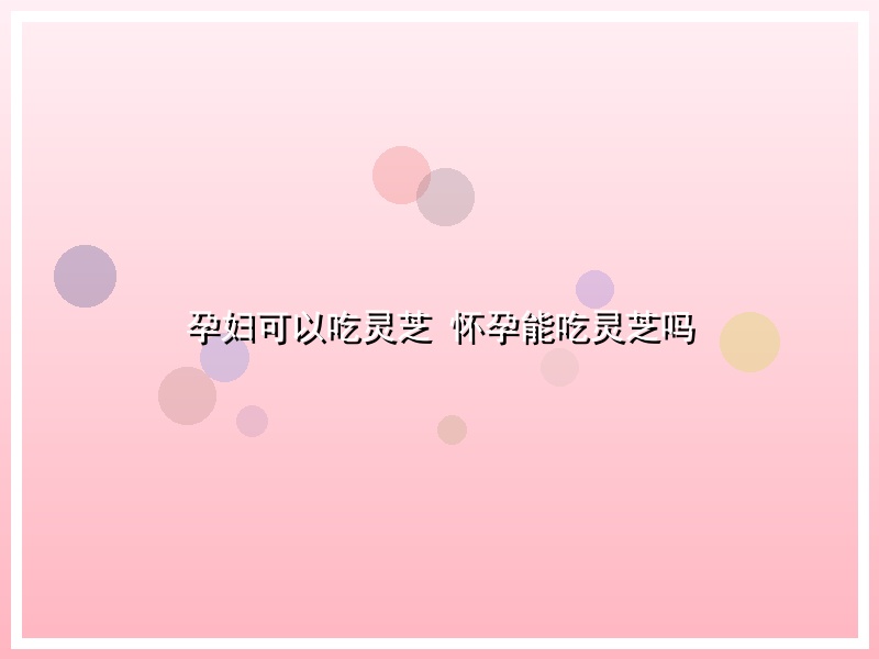 孕妇可以吃灵芝 怀孕能吃灵芝吗