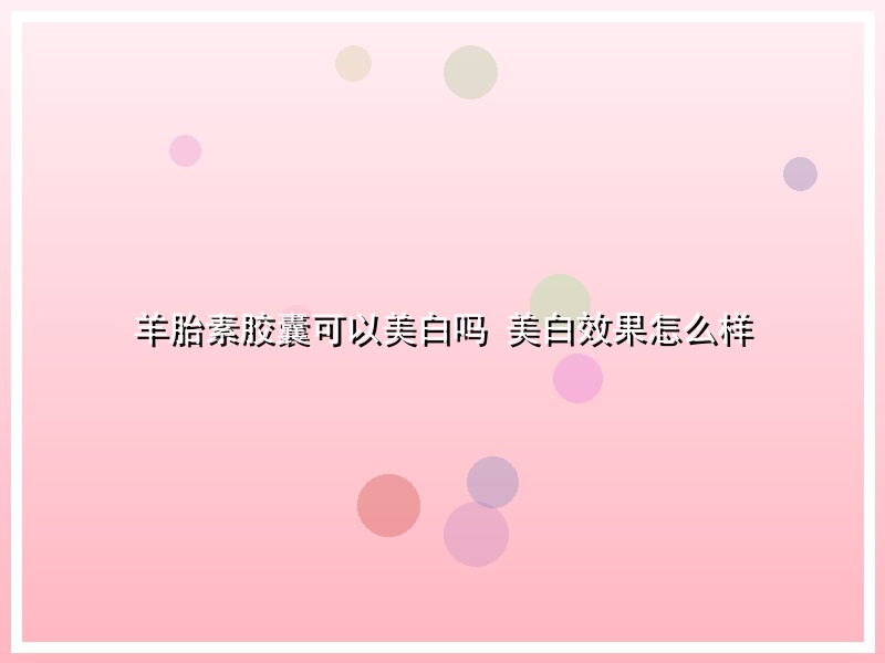 羊胎素胶囊可以美白吗 美白效果怎么样
