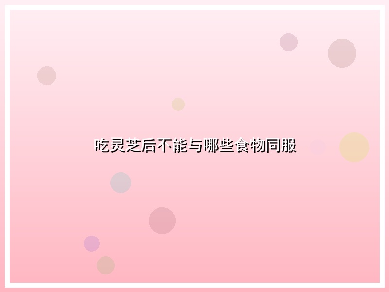 吃灵芝后不能与哪些食物同服
