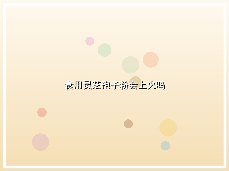 食用灵芝孢子粉会上火吗