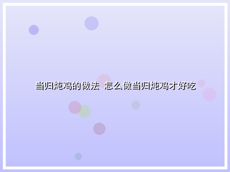 当归炖鸡的做法 怎么做当归炖鸡才好吃