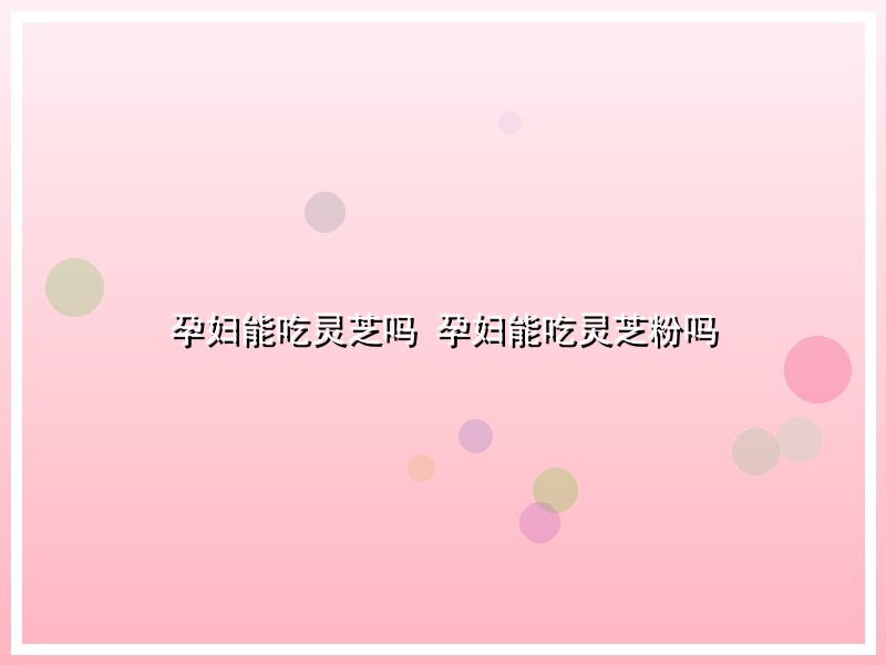 孕妇能吃灵芝吗 孕妇能吃灵芝粉吗