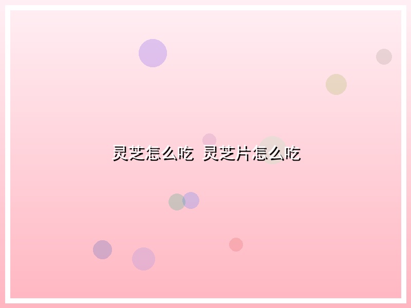 灵芝怎么吃 灵芝片怎么吃
