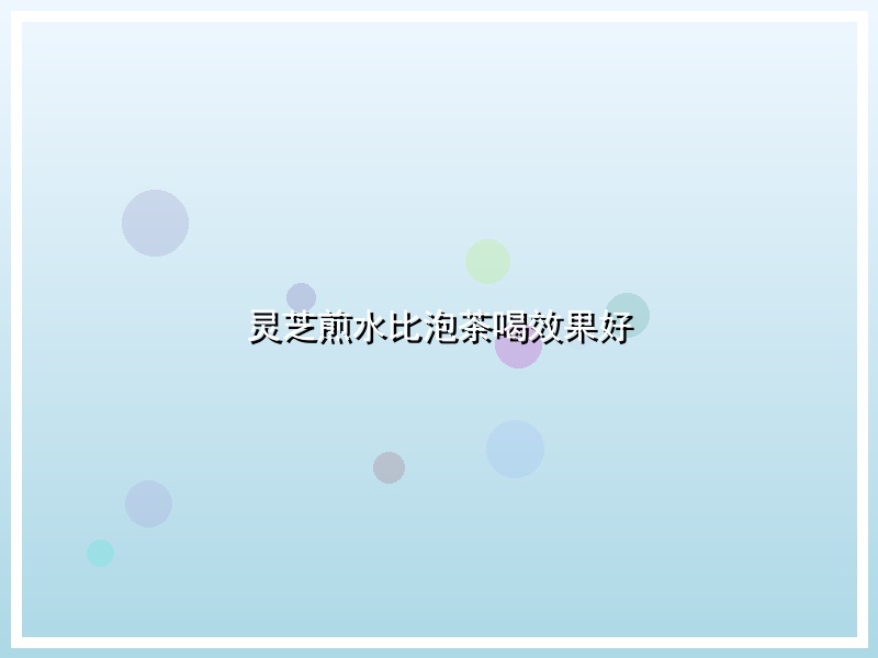 灵芝煎水比泡茶喝效果好