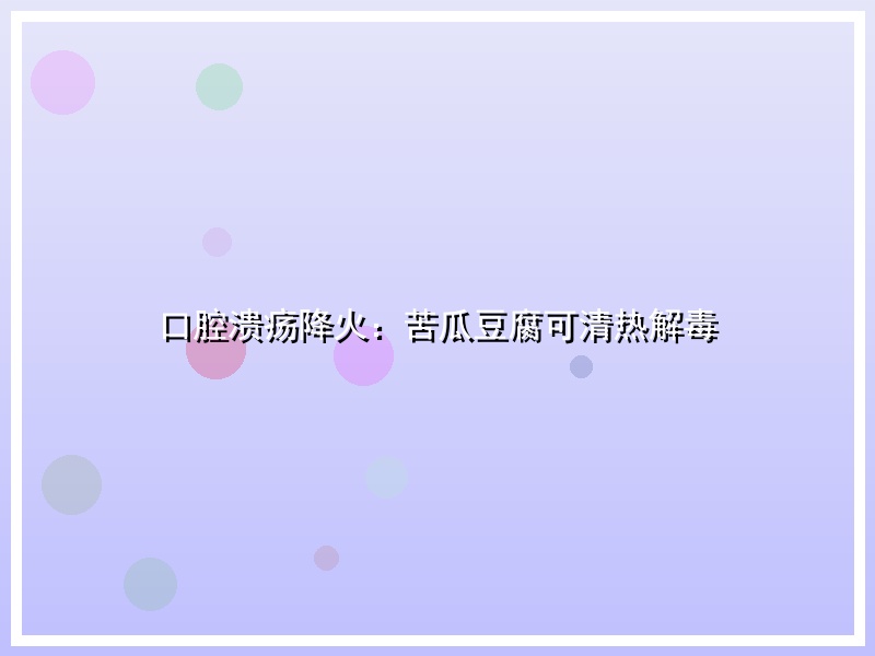 口腔溃疡降火：苦瓜豆腐可清热解毒