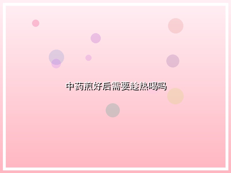 中药煎好后需要趁热喝吗