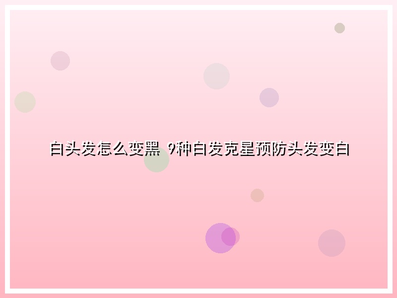 白头发怎么变黑 9种白发克星预防头发变白