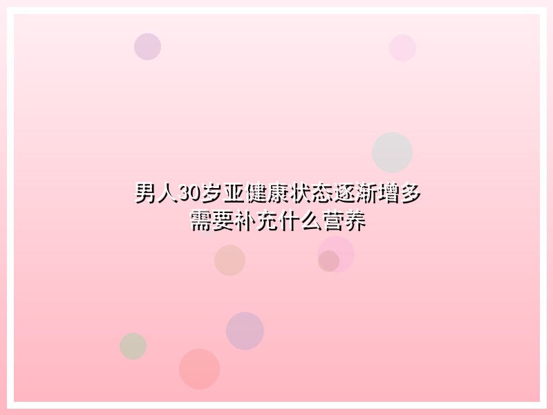 男人30岁亚健康状态逐渐增多  需要补充什么营养