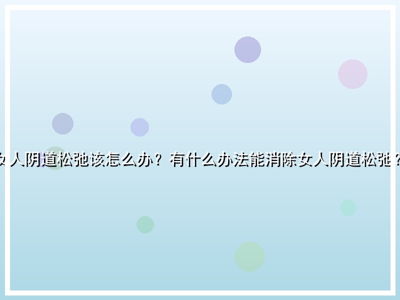 女人阴道松弛该怎么办？有什么办法能消除女人阴道松弛？