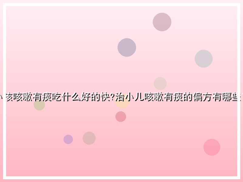 小孩咳嗽有痰吃什么好的快?治小儿咳嗽有痰的偏方有哪些？