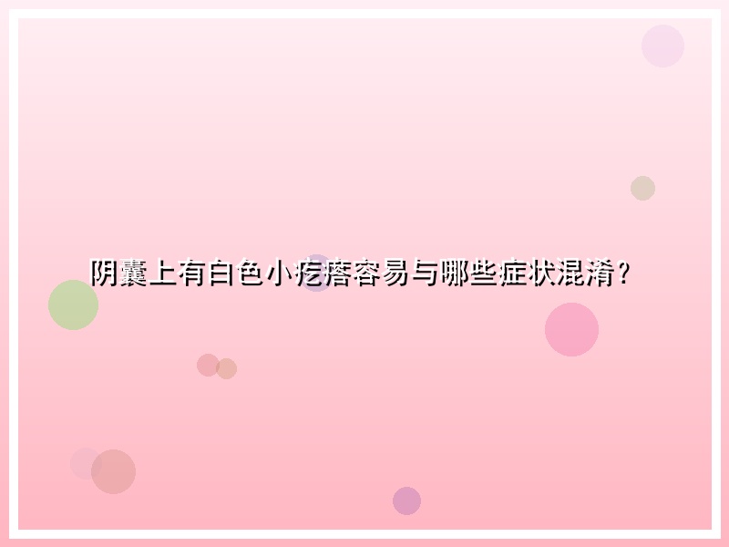 阴囊上有白色小疙瘩容易与哪些症状混淆？