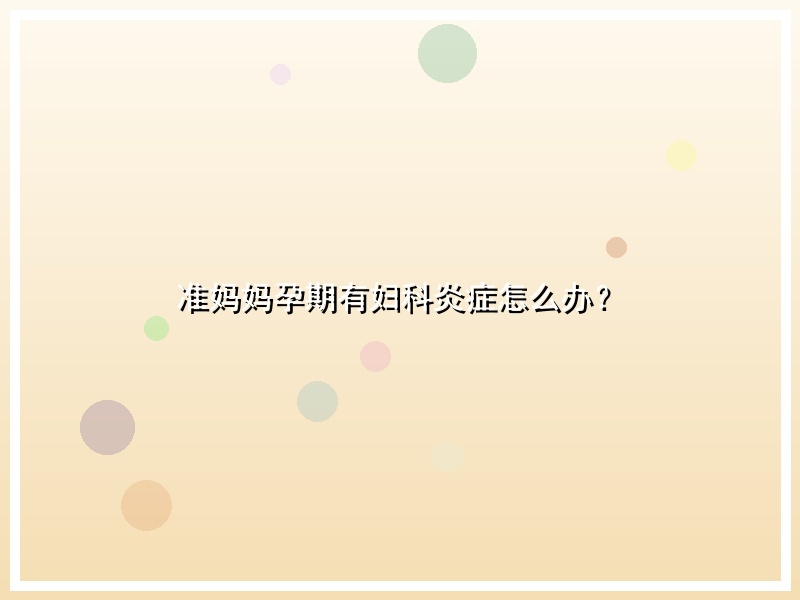 准妈妈孕期有妇科炎症怎么办？