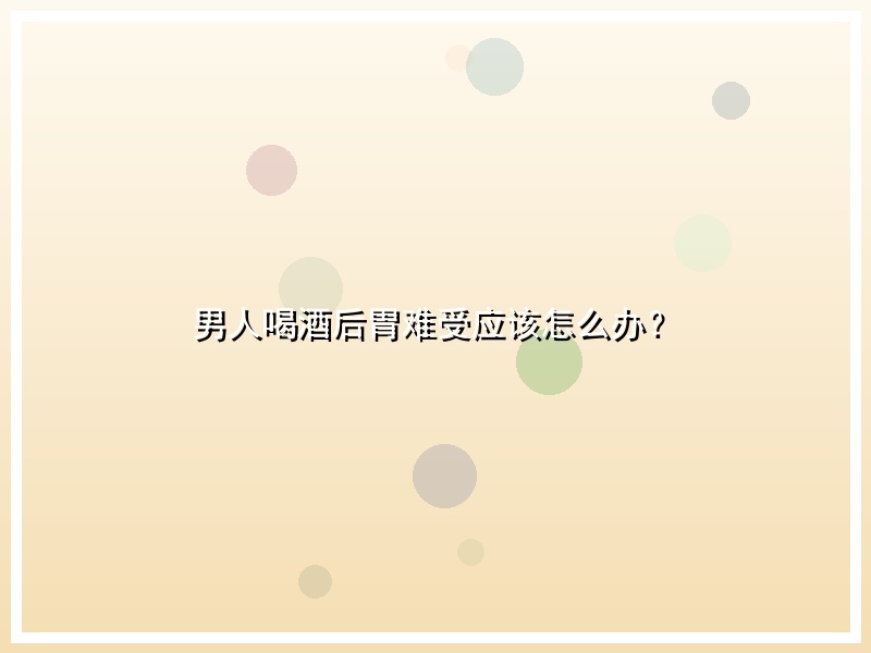男人喝酒后胃难受应该怎么办？