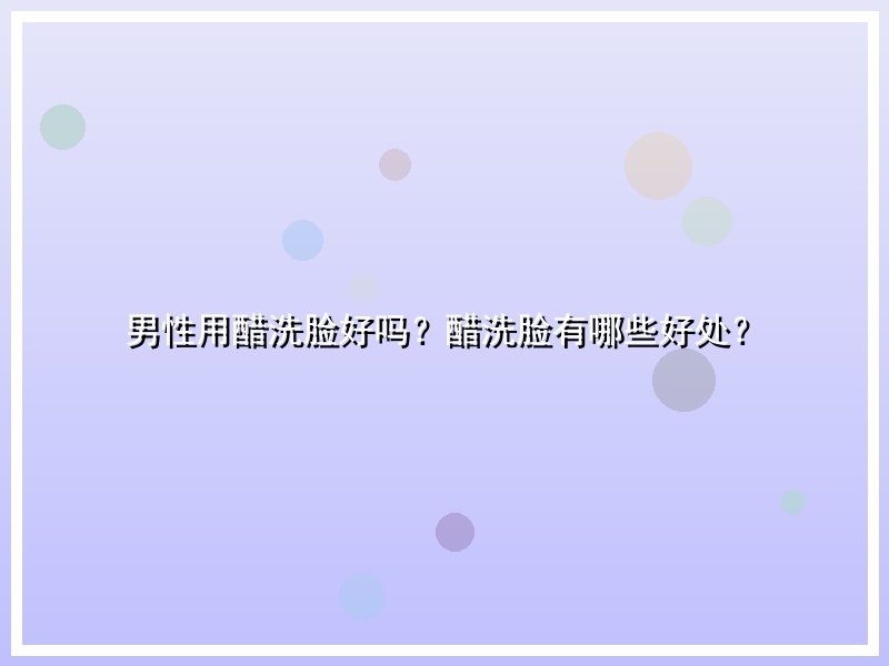 男性用醋洗脸好吗？醋洗脸有哪些好处？