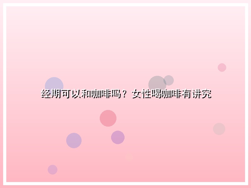 经期可以和咖啡吗？女性喝咖啡有讲究