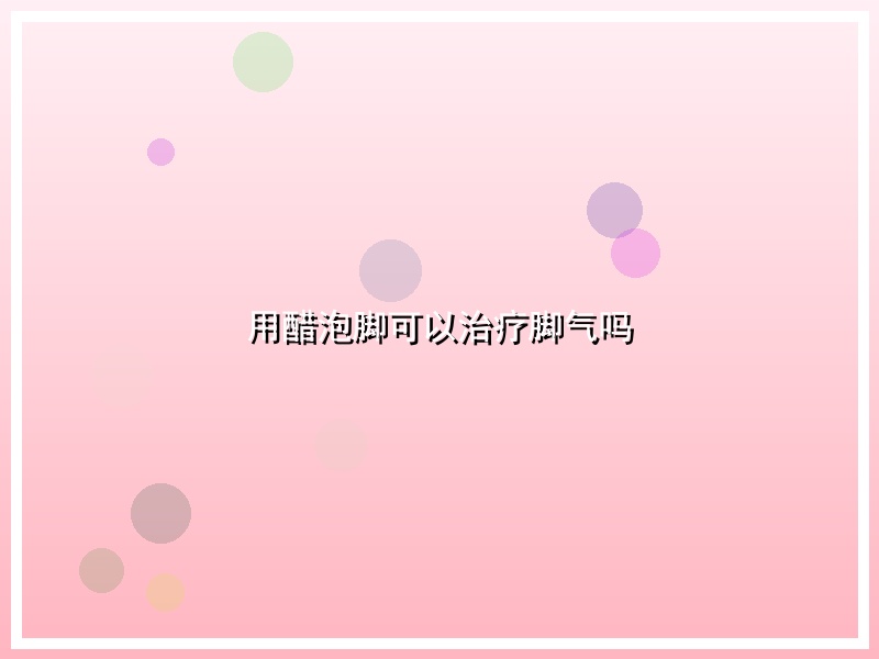 用醋泡脚可以治疗脚气吗