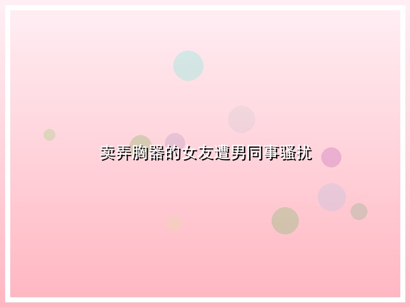 卖弄胸器的女友遭男同事骚扰