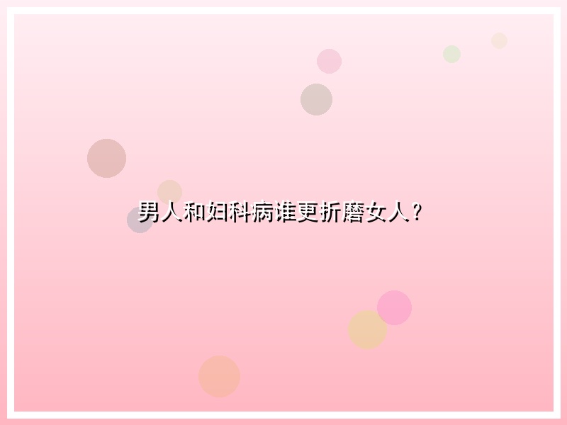 男人和妇科病谁更折磨女人？