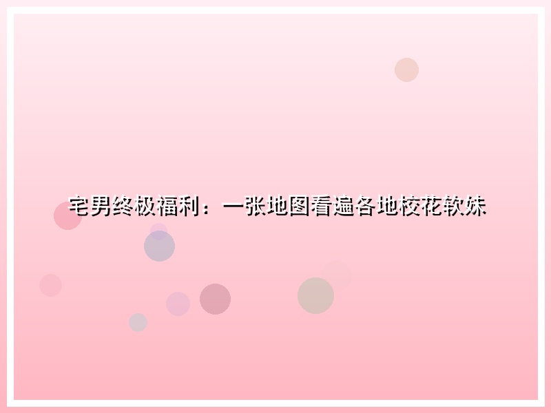 宅男终极福利：一张地图看遍各地校花软妹