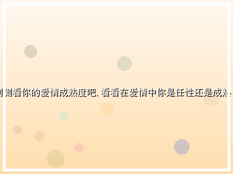 测测看你的爱情成熟度吧,看看在爱情中你是任性还是成熟！