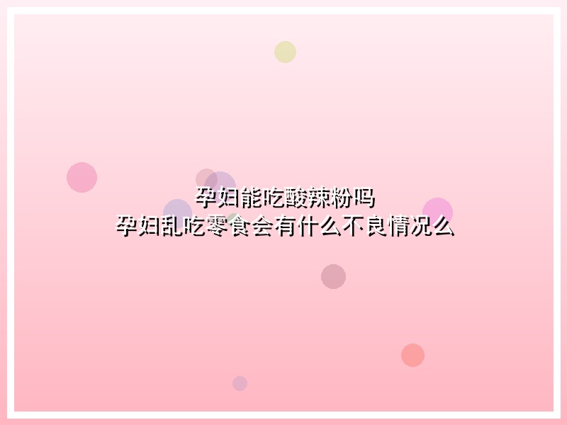 孕妇能吃酸辣粉吗  孕妇乱吃零食会有什么不良情况么