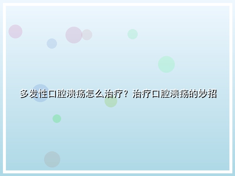 多发性口腔溃疡怎么治疗？治疗口腔溃疡的妙招