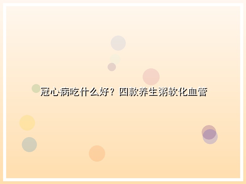 冠心病吃什么好？四款养生粥软化血管