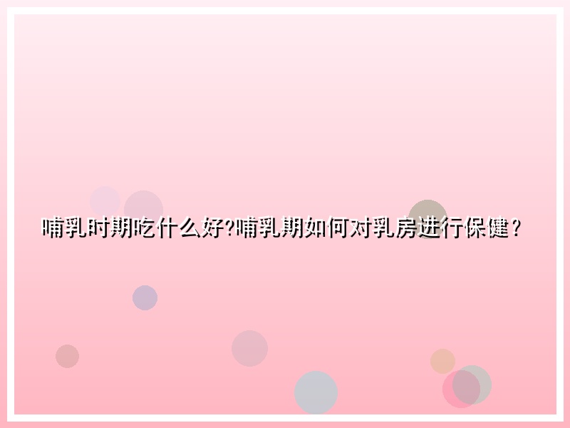 哺乳时期吃什么好?哺乳期如何对乳房进行保健？