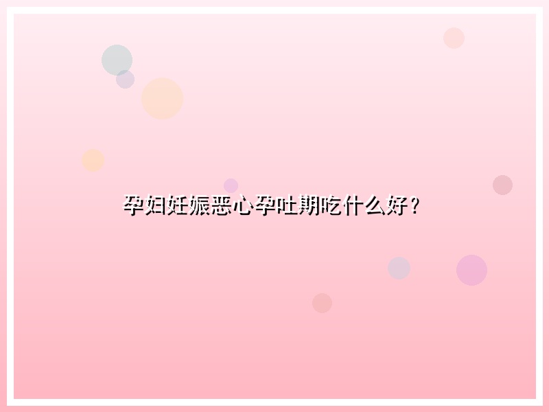 孕妇妊娠恶心孕吐期吃什么好？