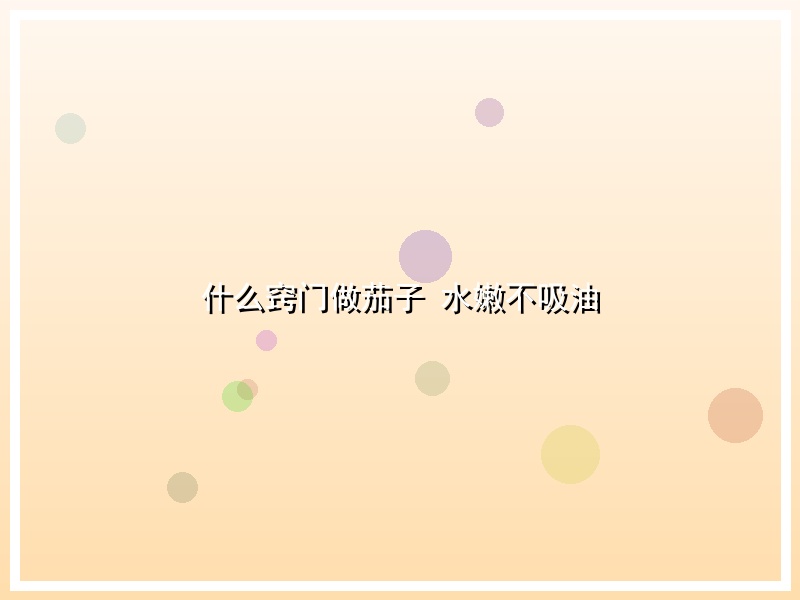 什么窍门做茄子 水嫩不吸油
